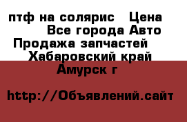 птф на солярис › Цена ­ 1 500 - Все города Авто » Продажа запчастей   . Хабаровский край,Амурск г.